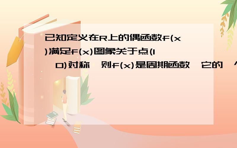 已知定义在R上的偶函数f(x)满足f(x)图象关于点(1,0)对称,则f(x)是周期函数,它的一个周期是