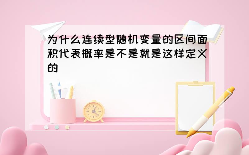 为什么连续型随机变量的区间面积代表概率是不是就是这样定义的