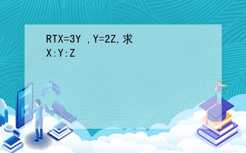 RTX=3Y ,Y=2Z,求X:Y:Z