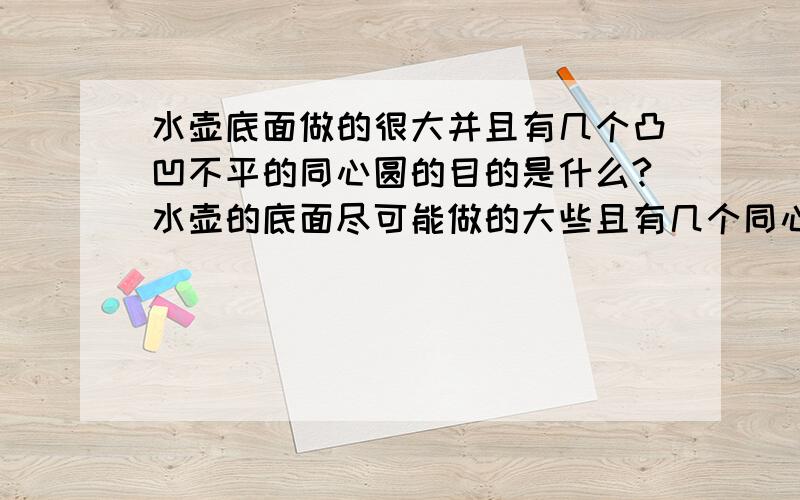 水壶底面做的很大并且有几个凸凹不平的同心圆的目的是什么?水壶的底面尽可能做的大些且有几个同心圆,这样做是为了什么?是不是增大受热面积?还有一点是增大强度吗?