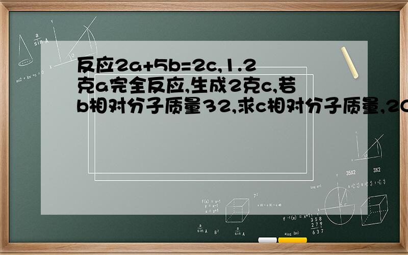 反应2a+5b=2c,1.2克a完全反应,生成2克c,若b相对分子质量32,求c相对分子质量,2C*0.8=5*32*2啥意思