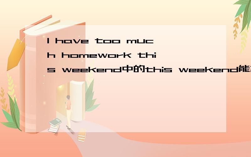 I have too much homework this weekend中的this weekend能加S么 为什么