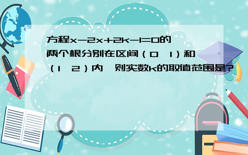 方程x-2x+2k-1=0的两个根分别在区间（0,1）和（1,2）内,则实数k的取值范围是?