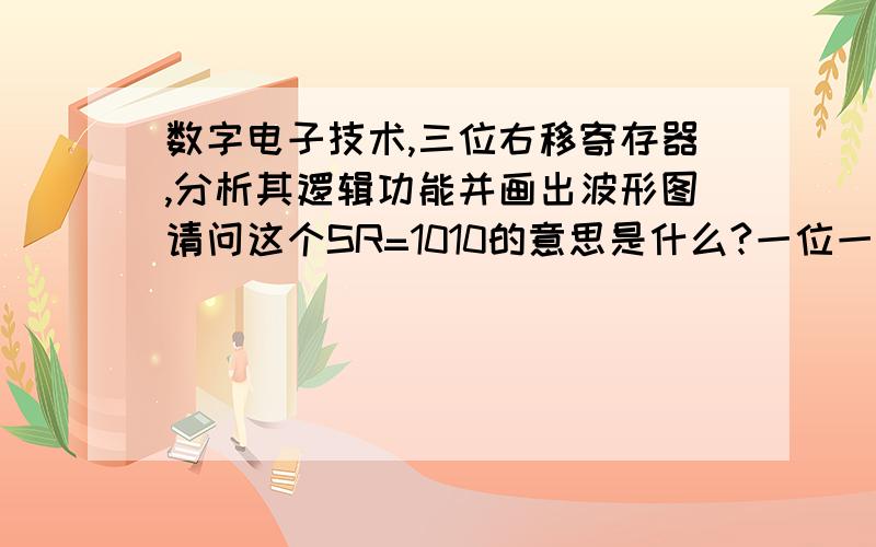 数字电子技术,三位右移寄存器,分析其逻辑功能并画出波形图请问这个SR=1010的意思是什么?一位一位的右移吗?如果是的画,是0、1、0、1的移还是,1、0、1、0往右移?