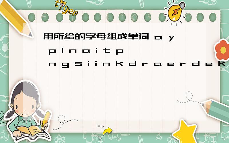 用所给的字母组成单词 a y p l n a i t p n g s i i n k d r a e r d e k l i o u y p n d g r a l