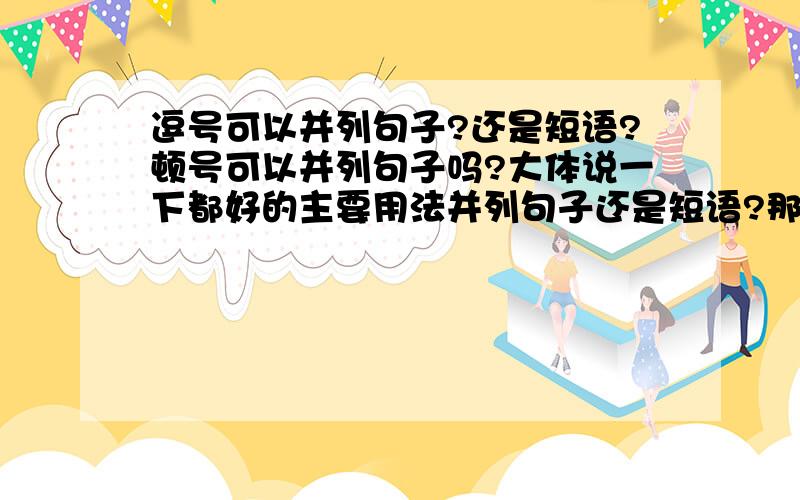 逗号可以并列句子?还是短语?顿号可以并列句子吗?大体说一下都好的主要用法并列句子还是短语?那顿号可以并列句子还是短语?说一下逗号并列什么成分，主要的用法顿号并列什么，主要的