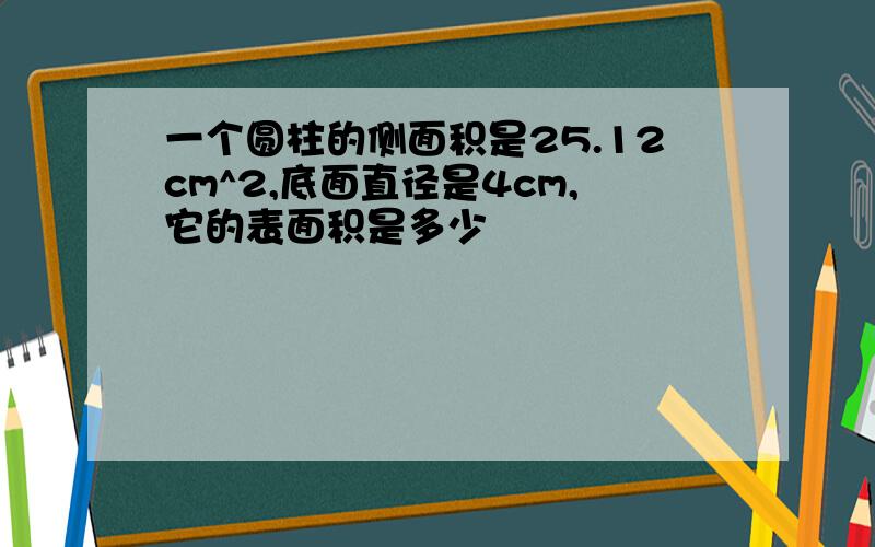 一个圆柱的侧面积是25.12cm^2,底面直径是4cm,它的表面积是多少
