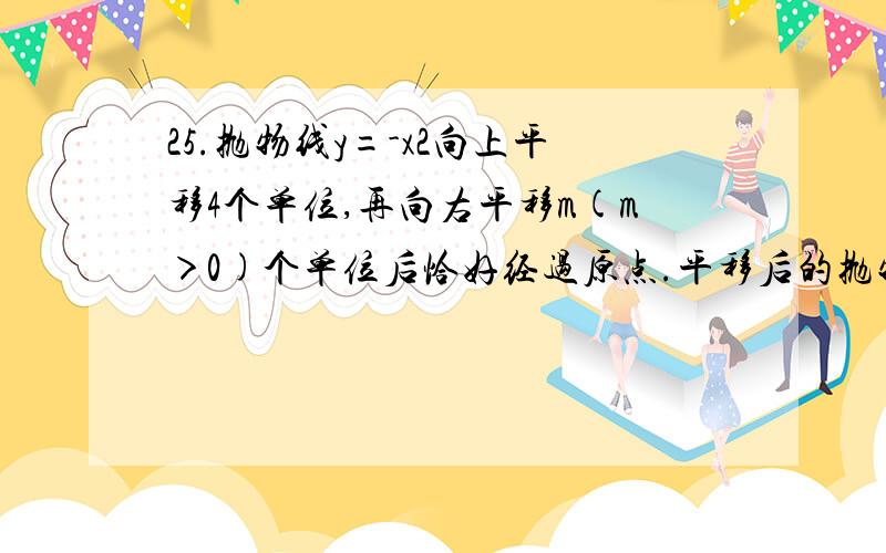 25.抛物线y=-x2向上平移4个单位,再向右平移m(m＞0)个单位后恰好经过原点.平移后的抛物线与直线y=2x交于抛物线y=-x2向上平移4个单位,再向右平移m(m＞0)个单位后恰好经过原点.平移后的抛物线与