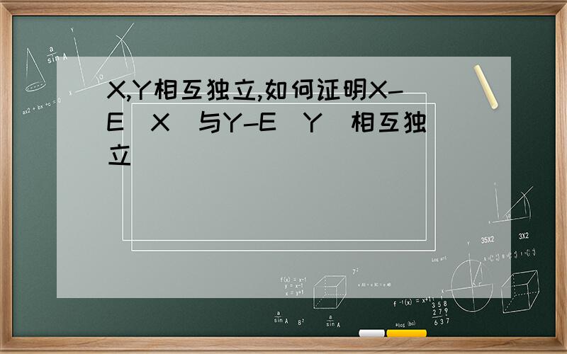 X,Y相互独立,如何证明X-E（X）与Y-E（Y）相互独立