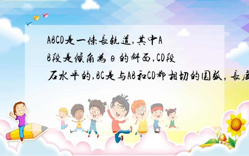 ABCD是一条长轨道,其中AB段是倾角为θ的斜面,CD段石水平的,BC是与AB和CD都相切的圆弧，长度不计，滑块与轨道间的摩擦因数为μ。一质量为m的滑块在A静止滑下，停在D点，现用一拉力使滑块由D