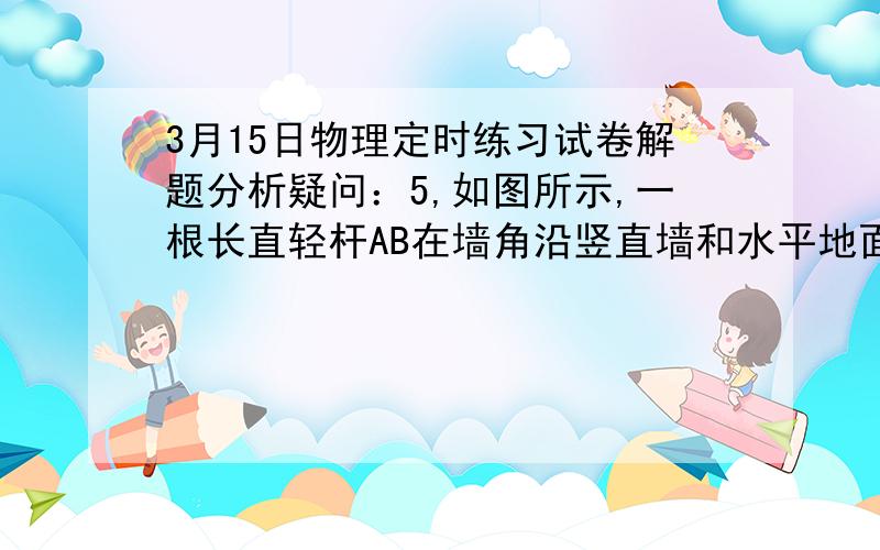 3月15日物理定时练习试卷解题分析疑问：5,如图所示,一根长直轻杆AB在墙角沿竖直墙和水平地面滑动,当AB杆和墙的夹角为θ时,杆的A端沿墙下滑的速度大小为V1,B端沿地面滑动的速度大小为V2,则