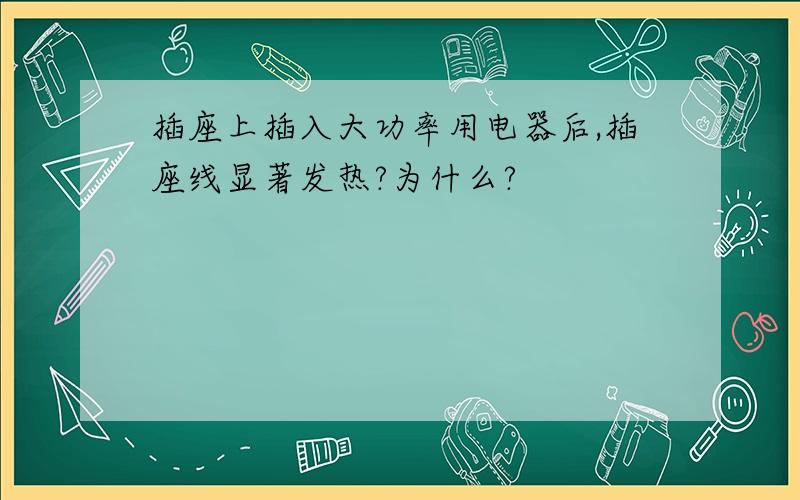 插座上插入大功率用电器后,插座线显著发热?为什么?