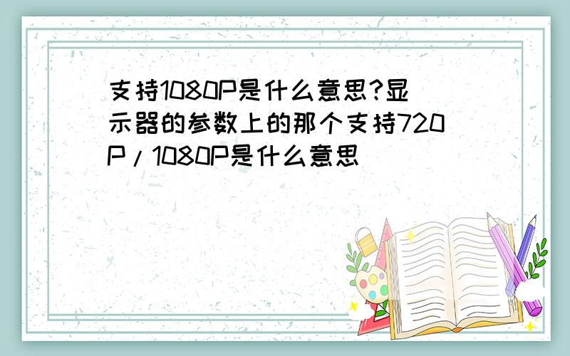 支持1080P是什么意思?显示器的参数上的那个支持720P/1080P是什么意思