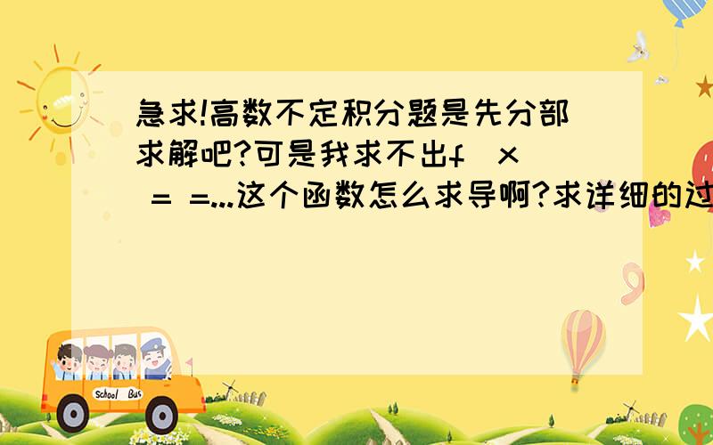 急求!高数不定积分题是先分部求解吧?可是我求不出f(x) = =...这个函数怎么求导啊?求详细的过程