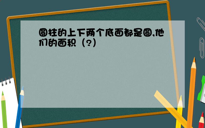 圆柱的上下两个底面都是圆,他们的面积（?）