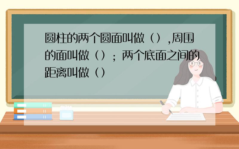 圆柱的两个圆面叫做（）,周围的面叫做（）；两个底面之间的距离叫做（）