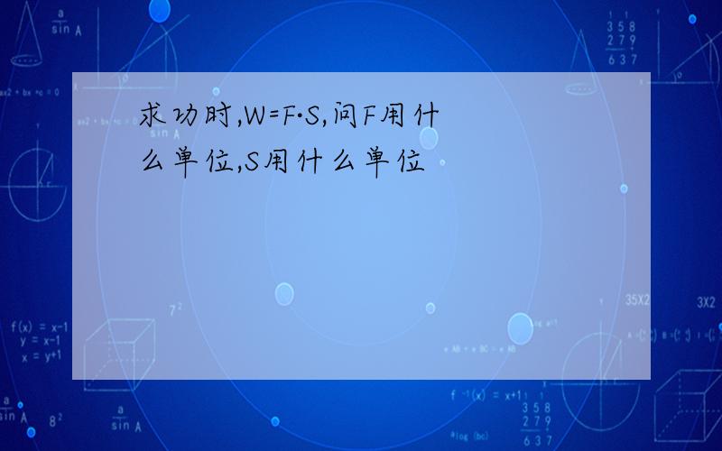 求功时,W=F·S,问F用什么单位,S用什么单位