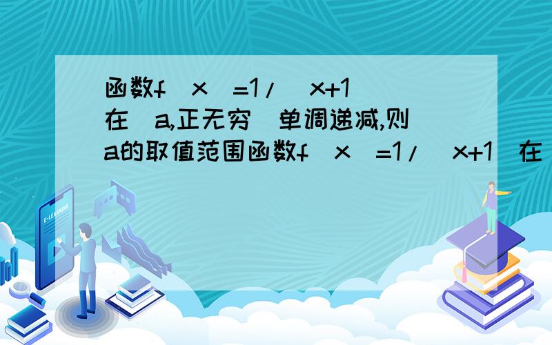 函数f(x)=1/(x+1)在(a,正无穷)单调递减,则a的取值范围函数f(x)=1/(x+1)在(a,+∞)上单调递减,则a的取值范围为什么a>=-1 如果a=-1了那么x+1=0无意义啊