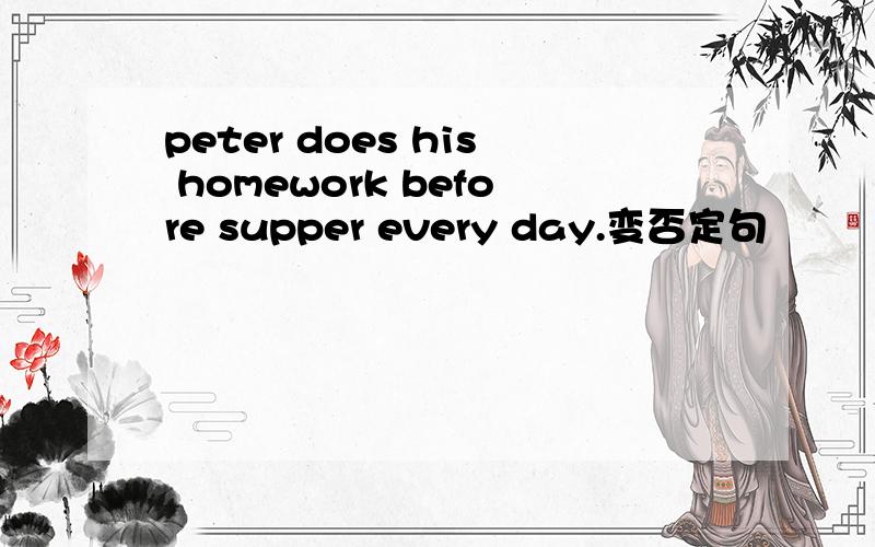 peter does his homework before supper every day.变否定句