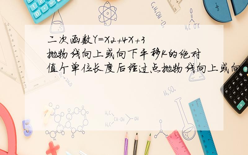 二次函数Y=X2＋4X＋3 抛物线向上或向下平移K的绝对值个单位长度后经过点抛物线向上或向下平移K的绝对值个单位长度后经过点C〔—5,6〕 怎么理解 求K的值和抛物线的最小值