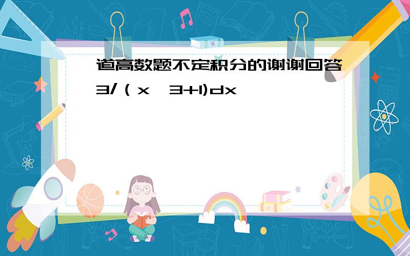 一道高数题不定积分的谢谢回答∫3/（x^3+1)dx