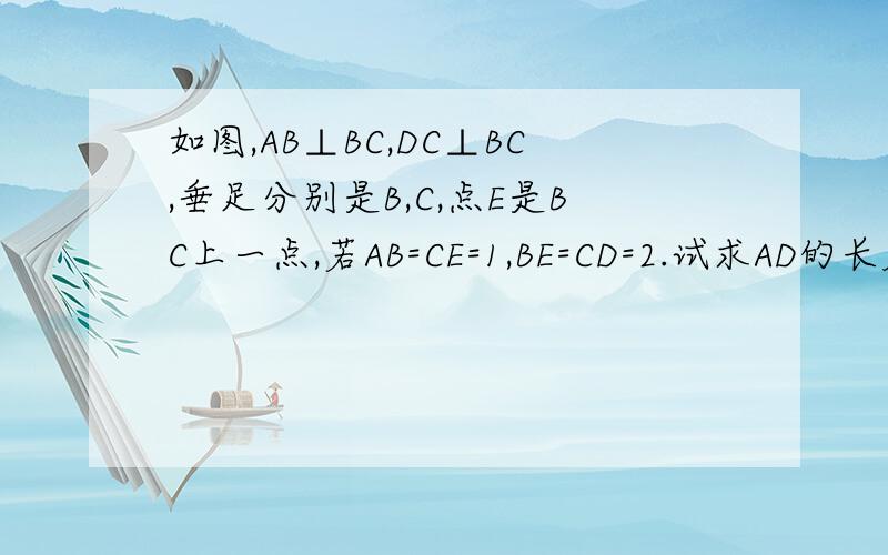 如图,AB⊥BC,DC⊥BC,垂足分别是B,C,点E是BC上一点,若AB=CE=1,BE=CD=2.试求AD的长度.