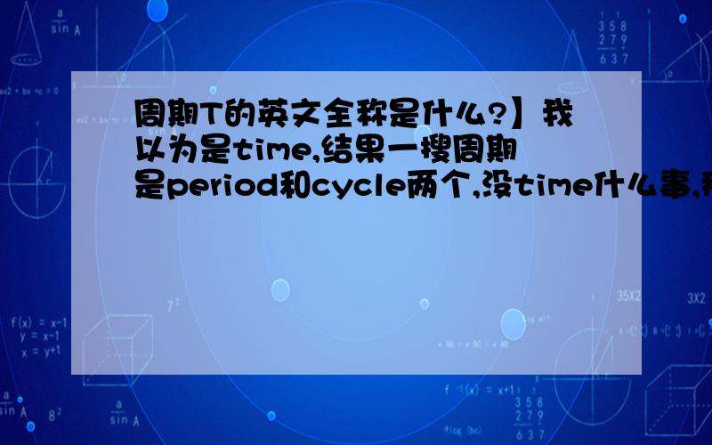 周期T的英文全称是什么?】我以为是time,结果一搜周期是period和cycle两个,没time什么事,那T到底是什么的缩写啊?