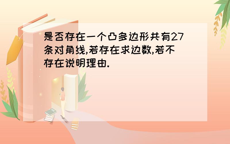 是否存在一个凸多边形共有27条对角线,若存在求边数,若不存在说明理由.