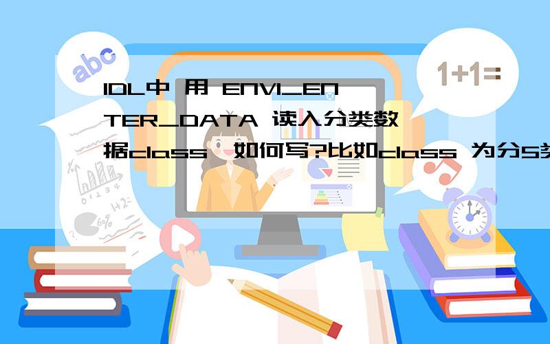 IDL中 用 ENVI_ENTER_DATA 读入分类数据class,如何写?比如class 为分5类的数据,像素值为10的一类,为20的一类,为30的一类,为40的一类,为50的一类,如何写可以直接在ENVI 波段列表中显示?这样写可以吗clas