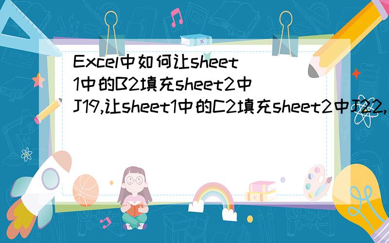 Excel中如何让sheet1中的B2填充sheet2中J19,让sheet1中的C2填充sheet2中J22,以此类推,公式要能拉的,