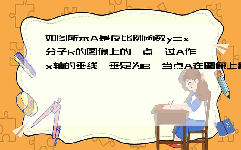 如图所示A是反比例函数y=x分子k的图像上的一点,过A作x轴的垂线,垂足为B,当点A在图像上移动时,△AOB的面积将会发生怎样的变化?对于其他反比例函数图象是否也具有相同的现象?请说明理由