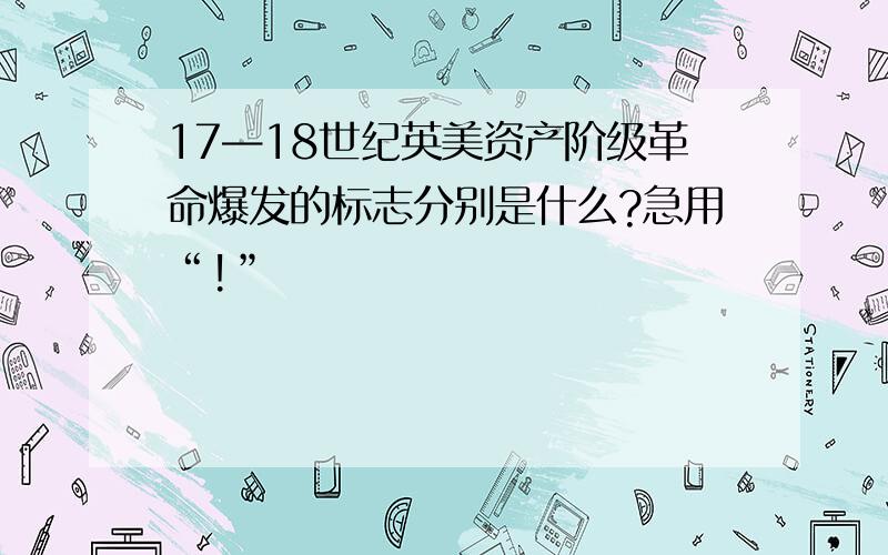 17—18世纪英美资产阶级革命爆发的标志分别是什么?急用“!”