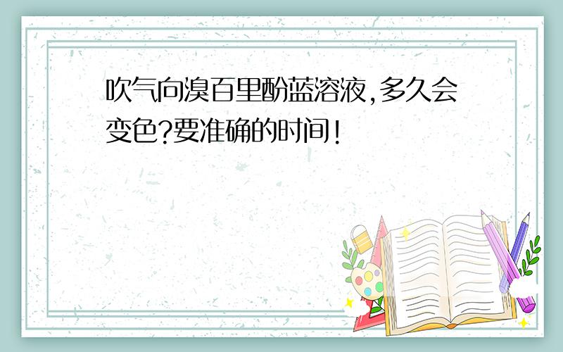 吹气向溴百里酚蓝溶液,多久会变色?要准确的时间!