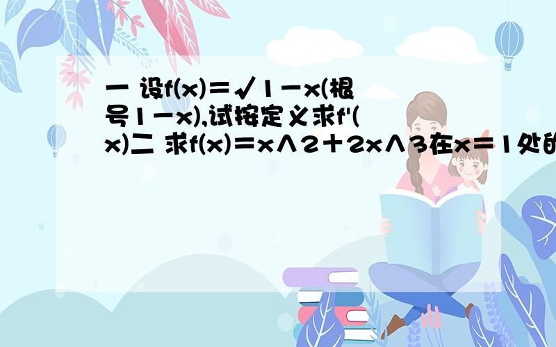 一 设f(x)＝√1－x(根号1－x),试按定义求f'(x)二 求f(x)＝x∧2＋2x∧3在x＝1处的切线及法线方程