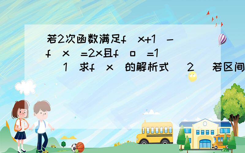 若2次函数满足f（x+1)-f(x)=2x且f(o)=1 （1）求f(x)的解析式 （2) 若区间在-1到1之间,不等式f(x)（2）若区间在大于等于-1小于等于1之间，不等式f(x)大于2x+m恒成立，求m的取值范围