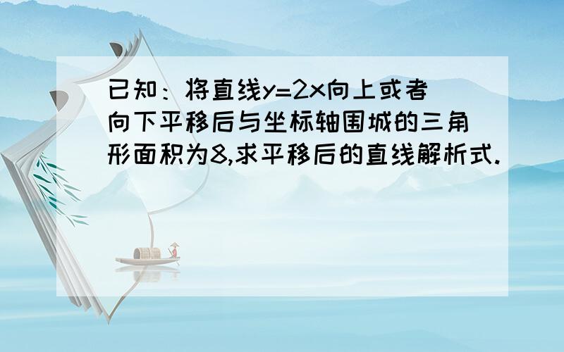 已知：将直线y=2x向上或者向下平移后与坐标轴围城的三角形面积为8,求平移后的直线解析式.