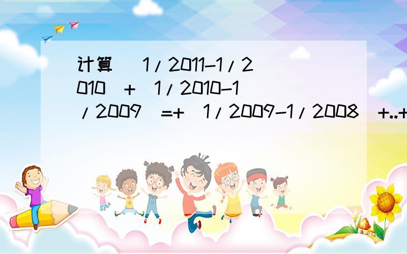 计算 |1/2011-1/2010|+|1/2010-1/2009|=+|1/2009-1/2008|+..+|1/2-1|= 计算 |1/2011-1/2010|+|1/2010-1/2009|=+|1/2009-1/2008|+..+|1/2-1|