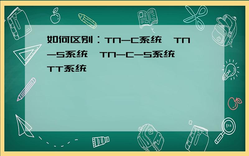 如何区别：TN-C系统、TN-S系统、TN-C-S系统、TT系统