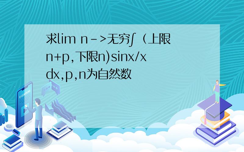 求lim n->无穷∫（上限n+p,下限n)sinx/xdx,p,n为自然数