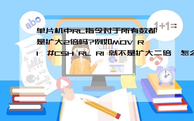 单片机中RL指令对于所有数都是扩大2倍吗?例如MOV R1,#C5H RL R1 就不是扩大二倍,怎么区分是否扩大了啊C5H化为二进制就是11010101,执行完RL指令后,获得的数据就是10101011,最高位移到了最低位,这样