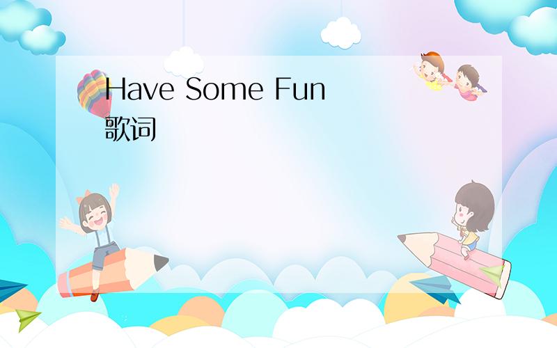 Have Some Fun 歌词