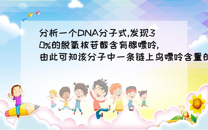 分析一个DNA分子式,发现30%的脱氧核苷酸含有腺嘌呤,由此可知该分子中一条链上鸟嘌呤含量的最大值可占此链碱基总数的（）A20% B30% C40% D70%麻烦讲解下.