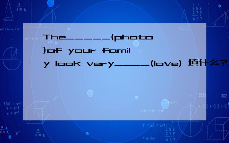 The_____(photo)of your family look very____(love) 填什么?为什么?