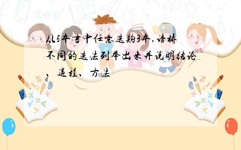 从5本书中任意选购3本,请将不同的选法列举出来并说明结论、过程、方法