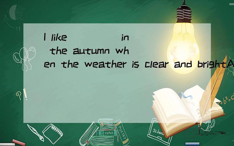 I like ____ in the autumn when the weather is clear and brightA.this B.that C.it D.one C的理由 句子分析