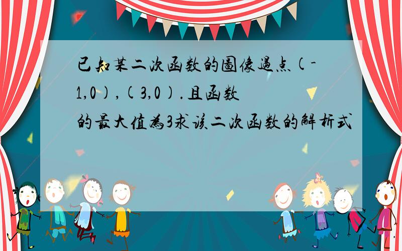 已知某二次函数的图像过点(-1,0),(3,0).且函数的最大值为3求该二次函数的解析式