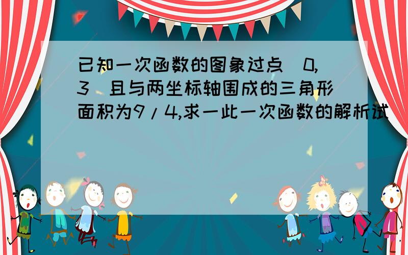 已知一次函数的图象过点(0,3)且与两坐标轴围成的三角形面积为9/4,求一此一次函数的解析试