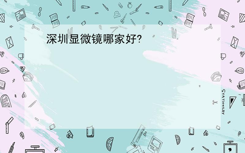 深圳显微镜哪家好?