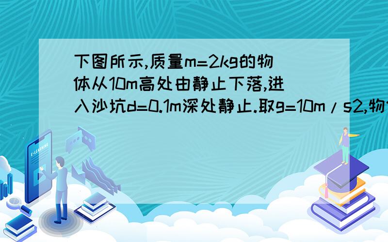 下图所示,质量m=2kg的物体从10m高处由静止下落,进入沙坑d=0.1m深处静止.取g=10m/s2,物体在沙坑中受到的平均阻力为 N.