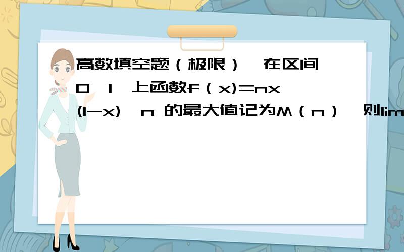 高数填空题（极限）,在区间【0,1】上函数f（x)=nx(1-x)*n 的最大值记为M（n）,则lim（n->∞）M(n)=(?)